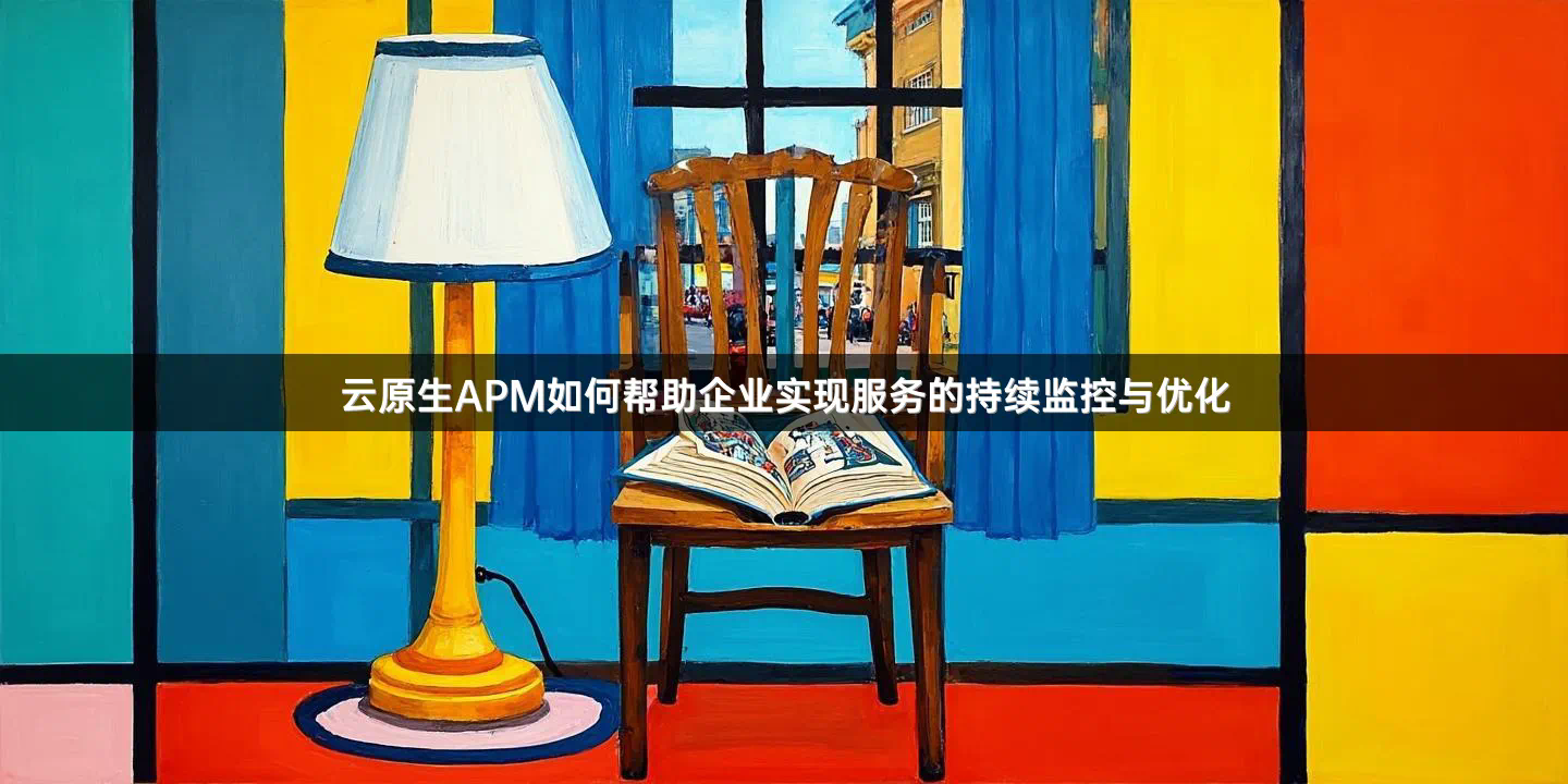 云原生APM如何帮助企业实现服务的持续监控与优化