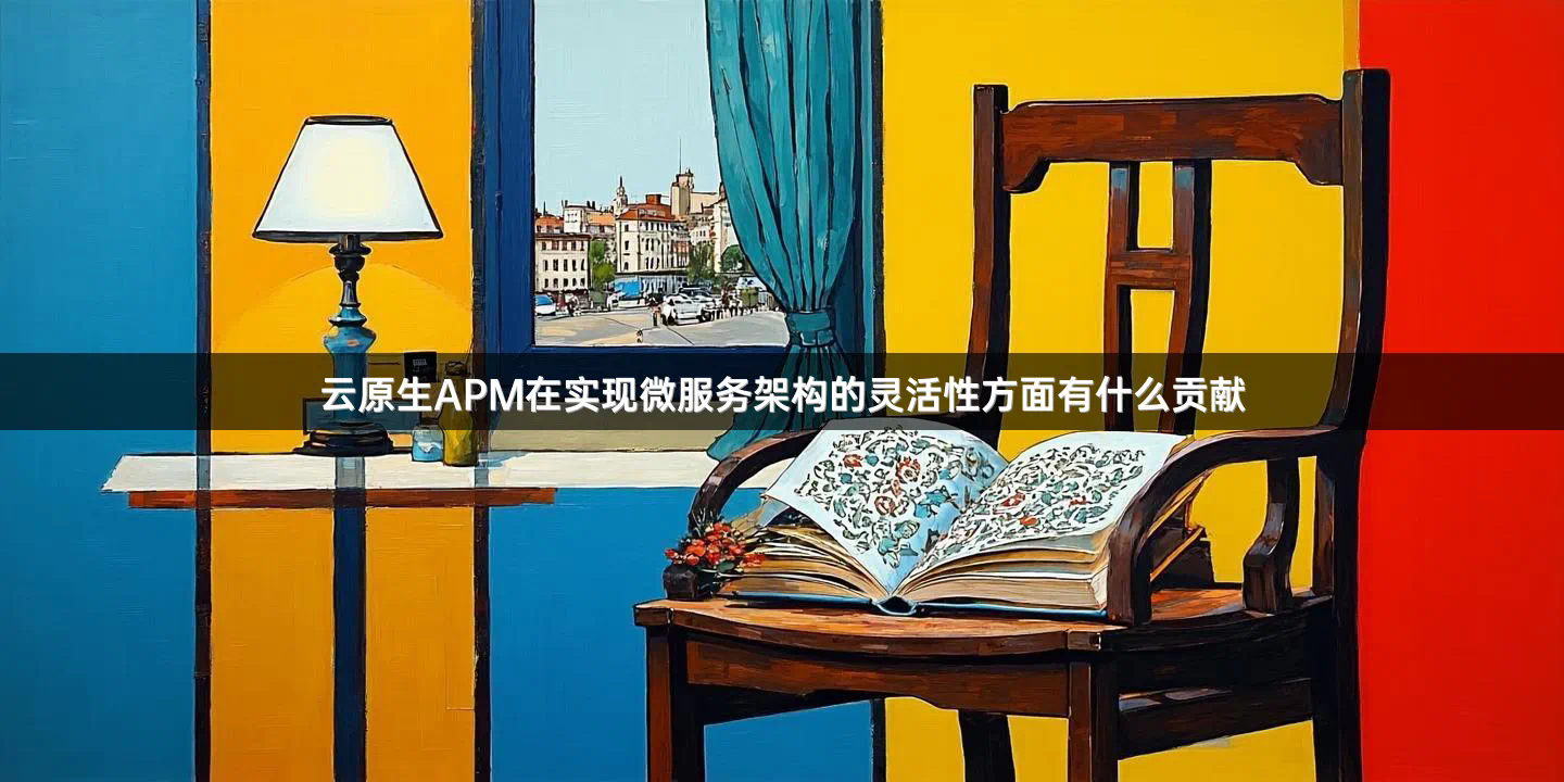 云原生APM在实现微服务架构的灵活性方面有什么贡献