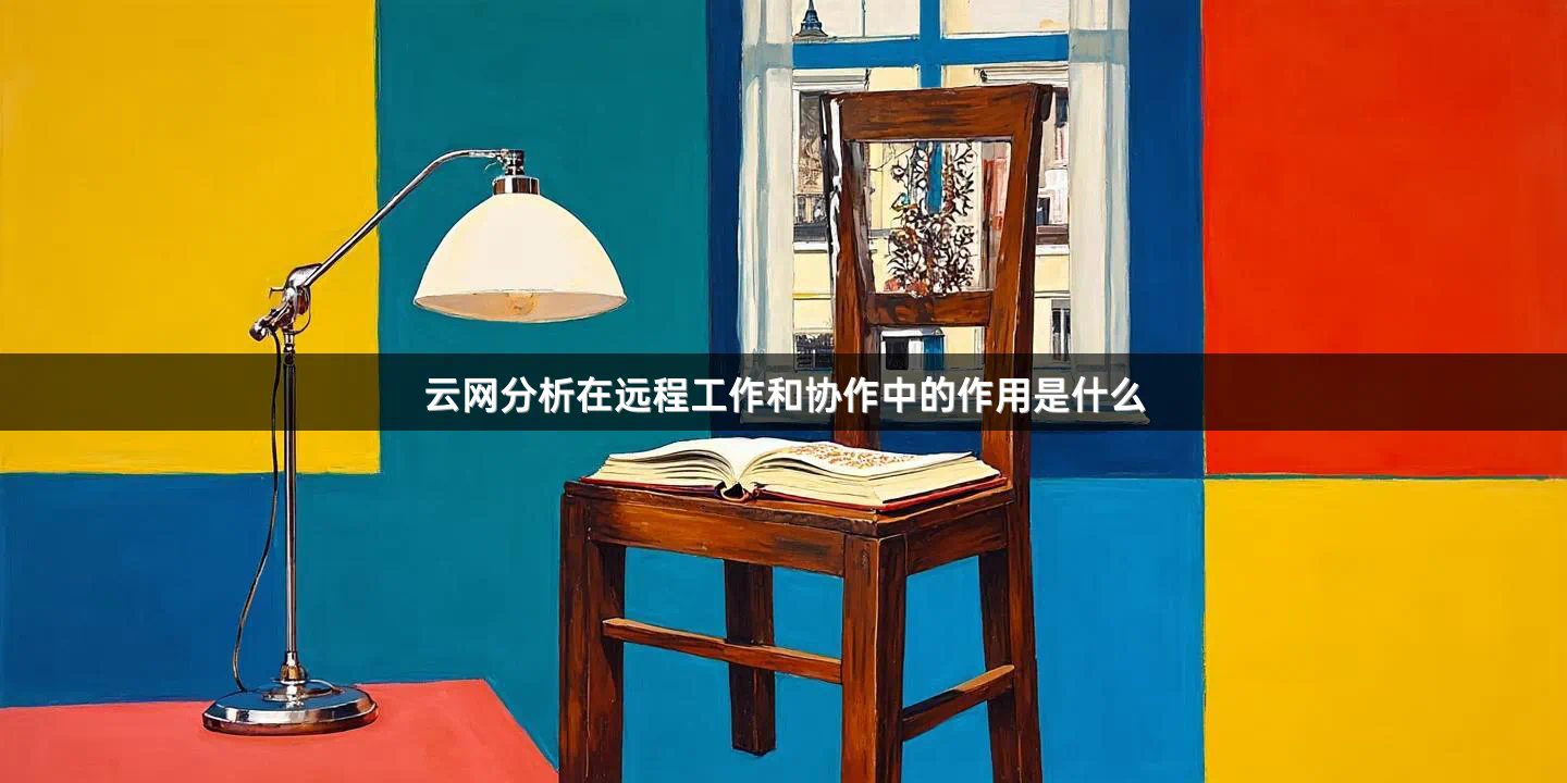 云网分析在远程工作和协作中的作用是什么