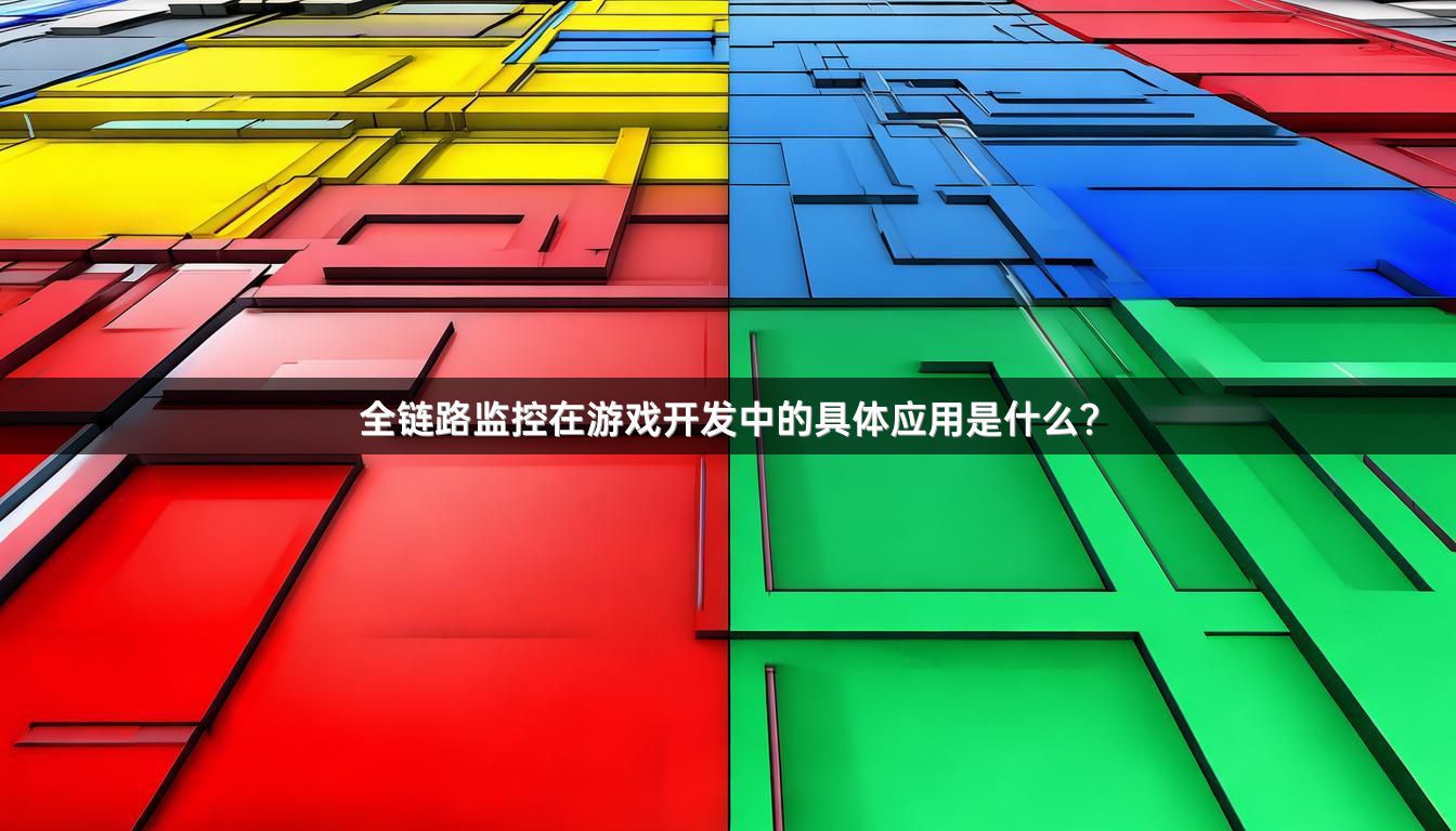全链路监控在游戏开发中的具体应用是什么?