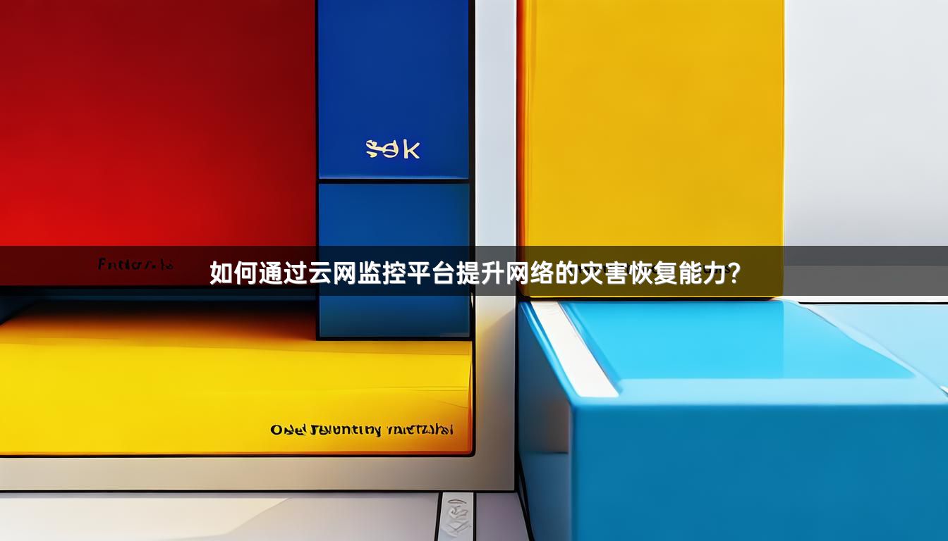 如何通过云网监控平台提升网络的灾害恢复能力？