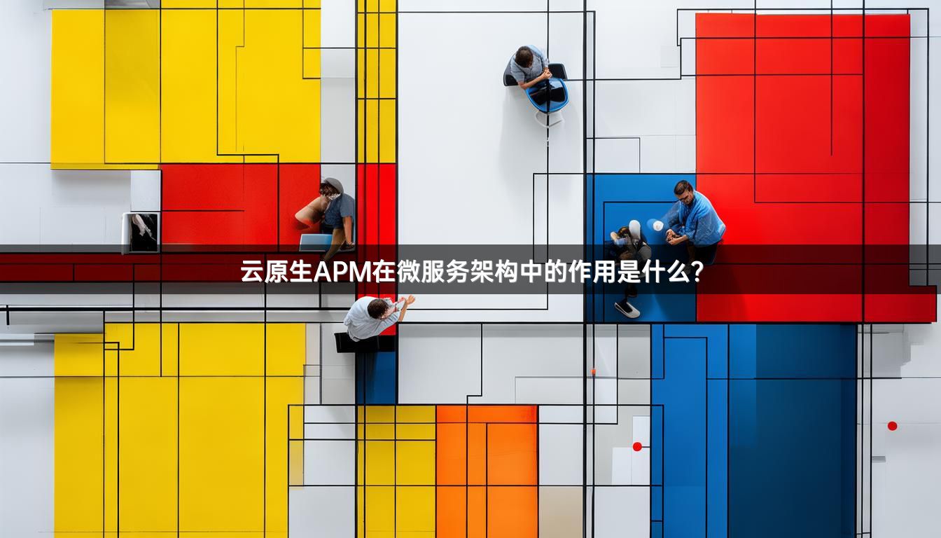 云原生APM在微服务架构中的作用是什么？