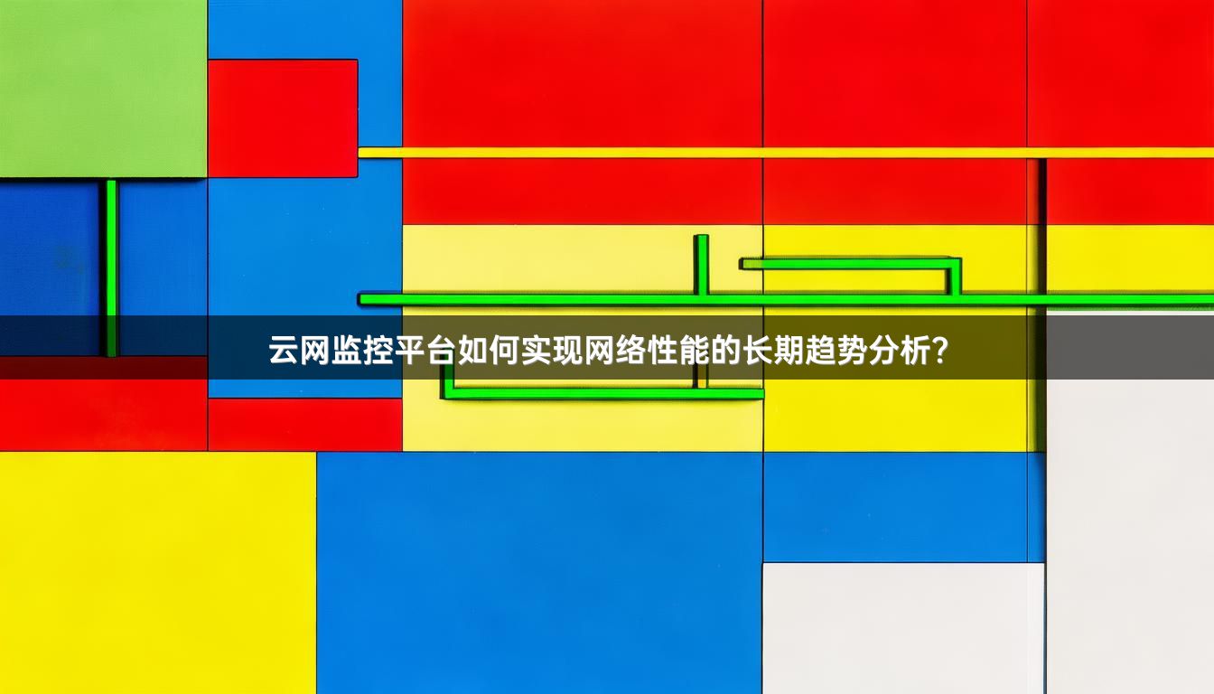 云网监控平台如何实现网络性能的长期趋势分析？