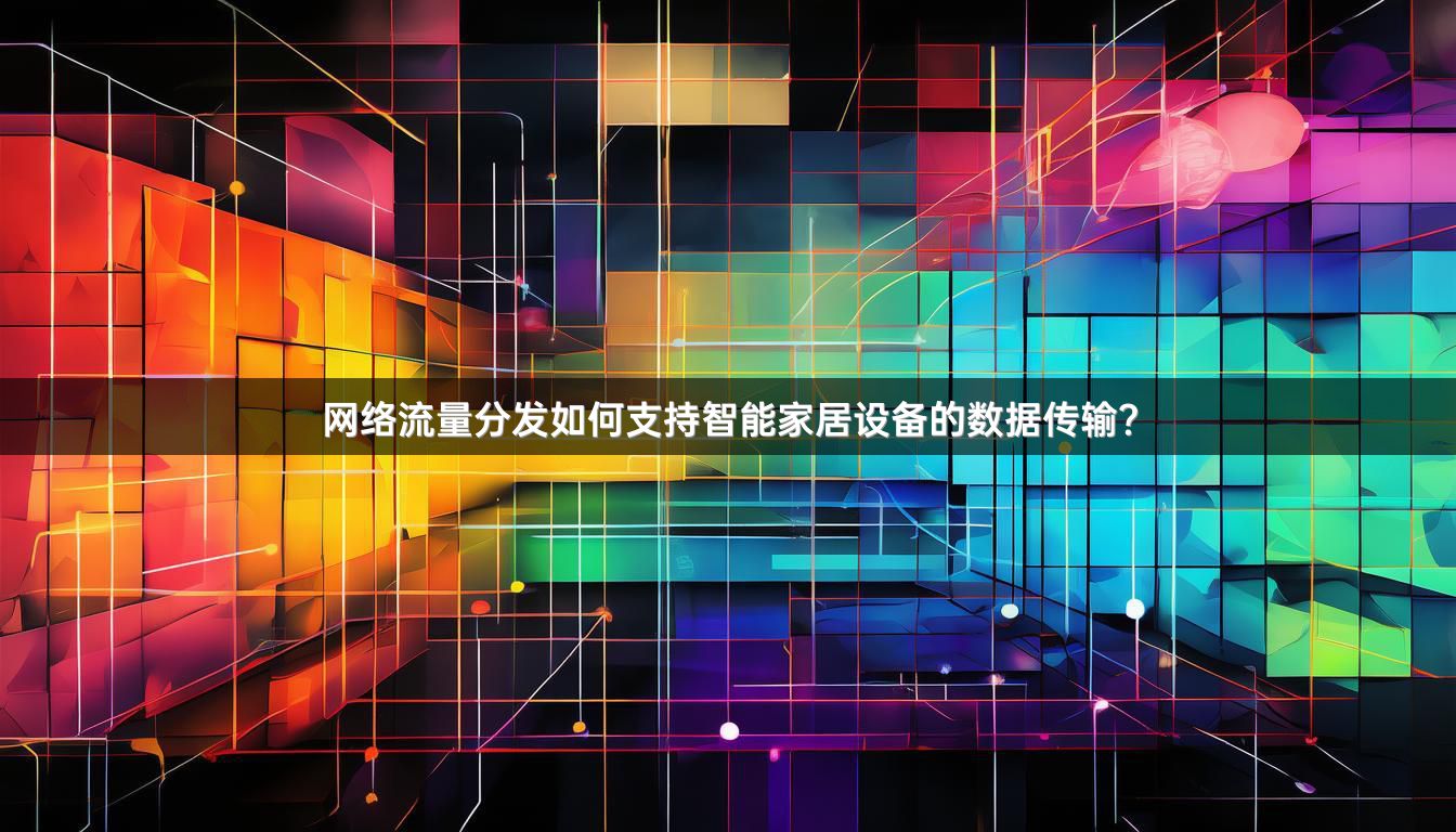 网络流量分发如何支持智能家居设备的数据传输？