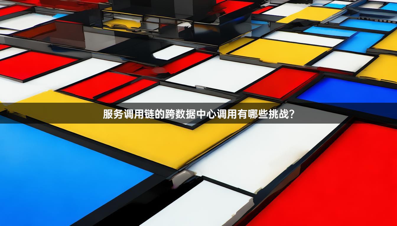 服务调用链的跨数据中心调用有哪些挑战？