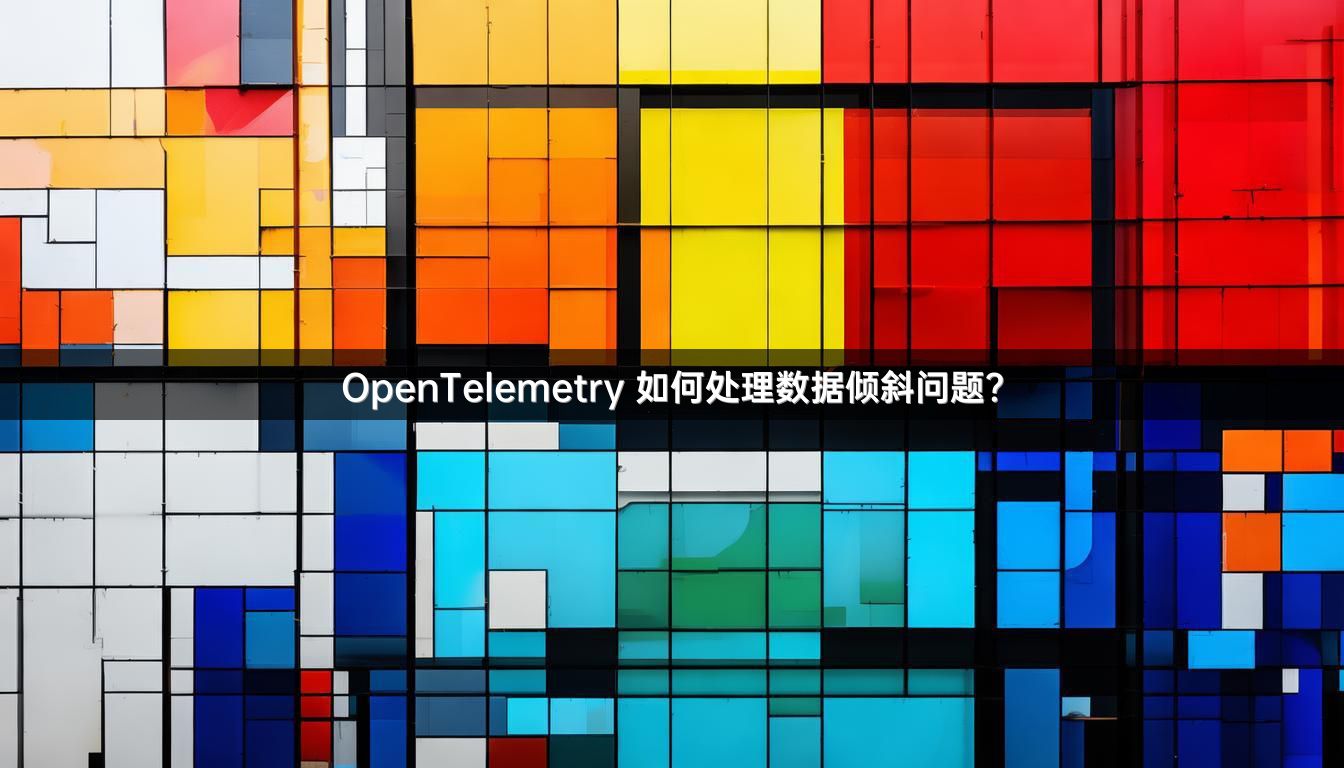 OpenTelemetry 如何处理数据倾斜问题？