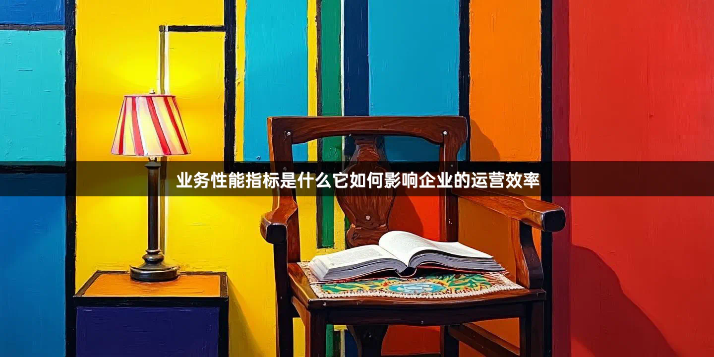 业务性能指标是什么它如何影响企业的运营效率